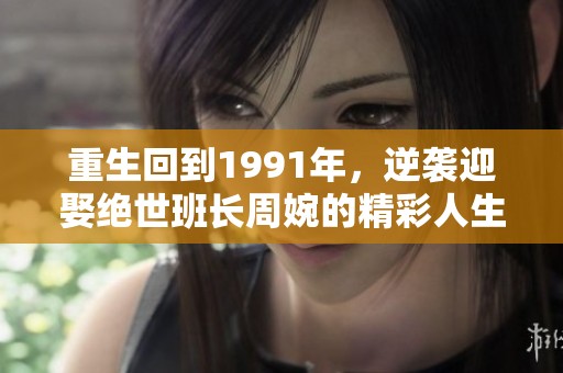 重生回到1991年，逆袭迎娶绝世班长周婉的精彩人生