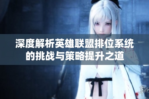 深度解析英雄联盟排位系统的挑战与策略提升之道