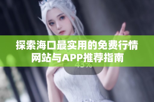探索海口最实用的免费行情网站与APP推荐指南