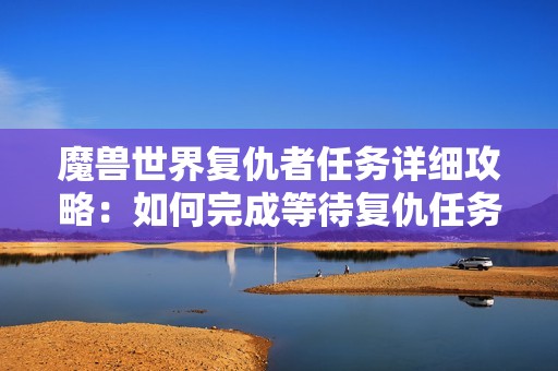 魔兽世界复仇者任务详细攻略：如何完成等待复仇任务