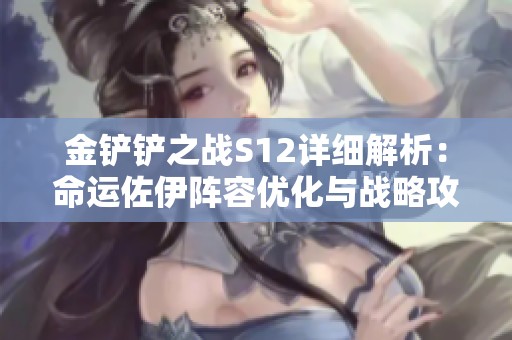 金铲铲之战S12详细解析：命运佐伊阵容优化与战略攻略分享