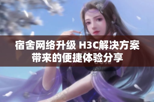宿舍网络升级 H3C解决方案带来的便捷体验分享