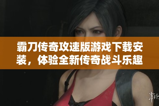 霸刀传奇攻速版游戏下载安装，体验全新传奇战斗乐趣