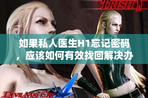 如果私人医生H1忘记密码，应该如何有效找回解决办法
