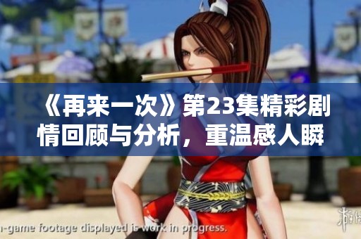 《再来一次》第23集精彩剧情回顾与分析，重温感人瞬间