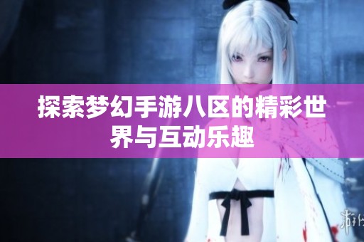 探索梦幻手游八区的精彩世界与互动乐趣
