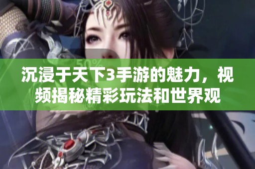 沉浸于天下3手游的魅力，视频揭秘精彩玩法和世界观