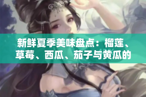 新鲜夏季美味盘点：榴莲、草莓、西瓜、茄子与黄瓜的丰盛组合