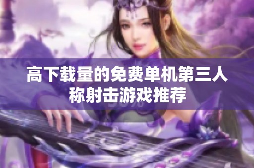 高下载量的免费单机第三人称射击游戏推荐