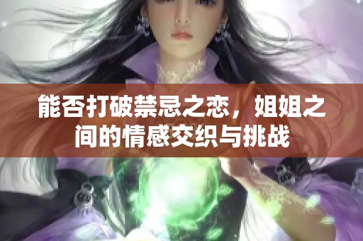 能否打破禁忌之恋，姐姐之间的情感交织与挑战