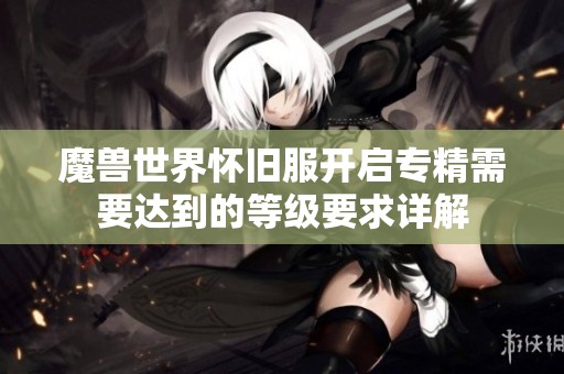魔兽世界怀旧服开启专精需要达到的等级要求详解