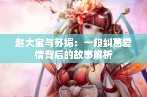 赵大宝与苏媚：一段纠葛爱情背后的故事解析