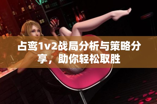 占鸾1v2战局分析与策略分享，助你轻松取胜