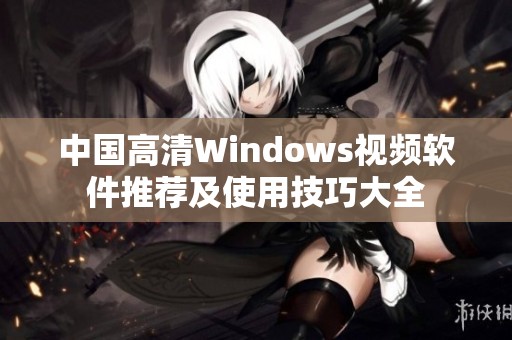 中国高清Windows视频软件推荐及使用技巧大全