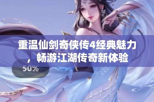 重温仙剑奇侠传4经典魅力，畅游江湖传奇新体验