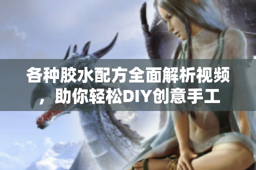 各种胶水配方全面解析视频，助你轻松DIY创意手工