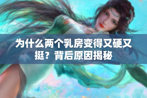 为什么两个乳房变得又硬又挺？背后原因揭秘