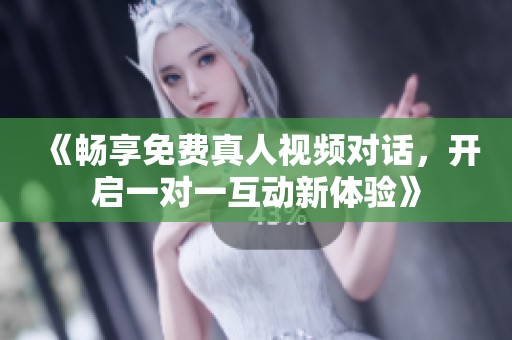《畅享免费真人视频对话，开启一对一互动新体验》