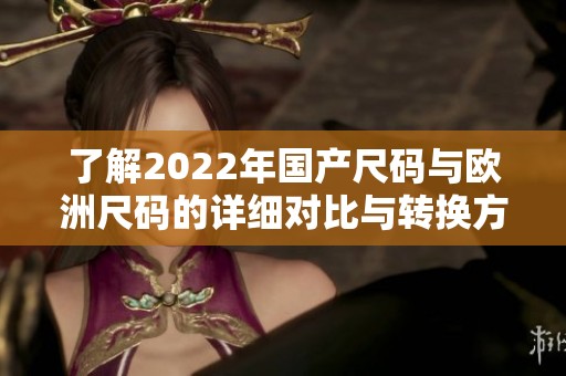 了解2022年国产尺码与欧洲尺码的详细对比与转换方法
