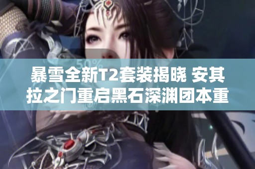 暴雪全新T2套装揭晓 安其拉之门重启黑石深渊团本重磅来袭