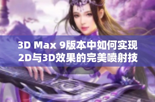 3D Max 9版本中如何实现2D与3D效果的完美喷射技巧