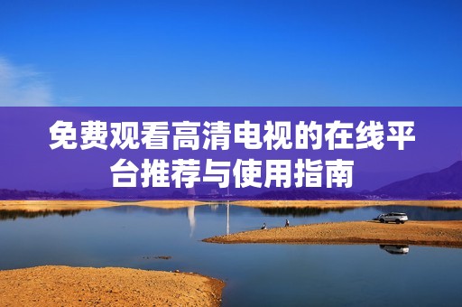 免费观看高清电视的在线平台推荐与使用指南
