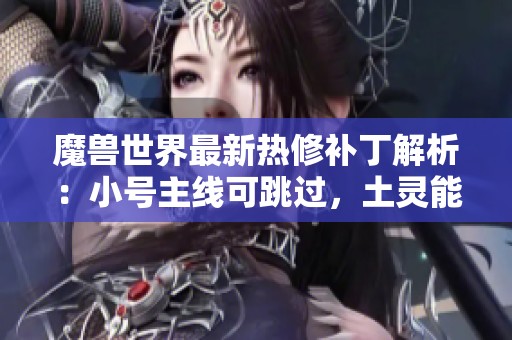 魔兽世界最新热修补丁解析：小号主线可跳过，土灵能力提升！