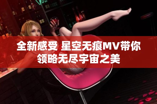 全新感受 星空无痕MV带你领略无尽宇宙之美