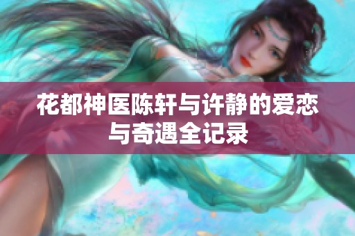 花都神医陈轩与许静的爱恋与奇遇全记录