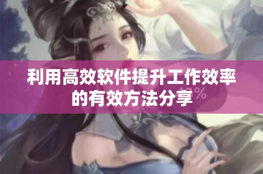 利用高效软件提升工作效率的有效方法分享