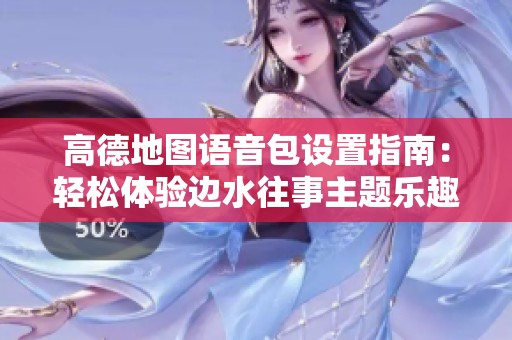 高德地图语音包设置指南：轻松体验边水往事主题乐趣