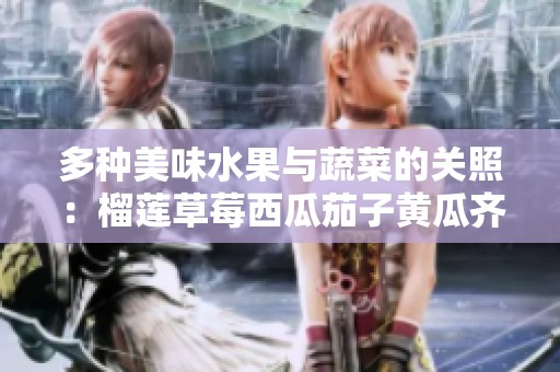 多种美味水果与蔬菜的关照：榴莲草莓西瓜茄子黄瓜齐聚一堂