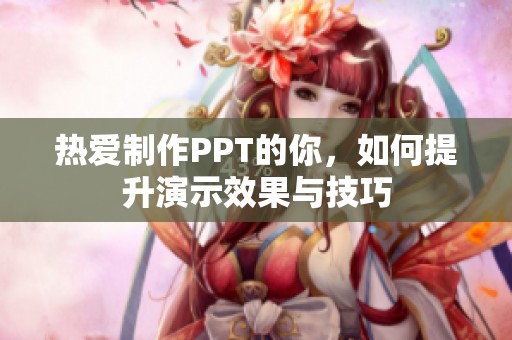 热爱制作PPT的你，如何提升演示效果与技巧