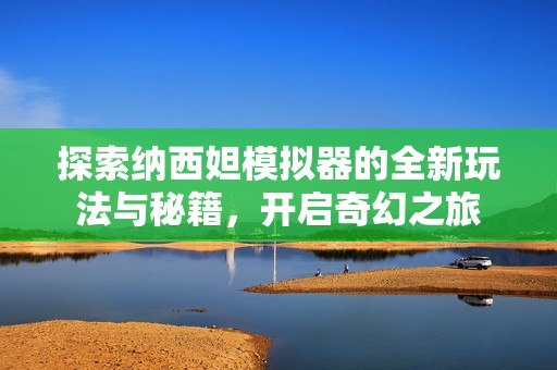 探索纳西妲模拟器的全新玩法与秘籍，开启奇幻之旅