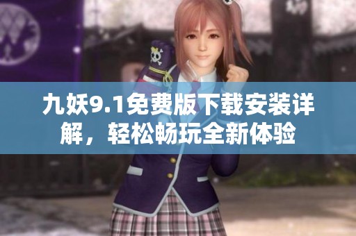九妖9.1免费版下载安装详解，轻松畅玩全新体验