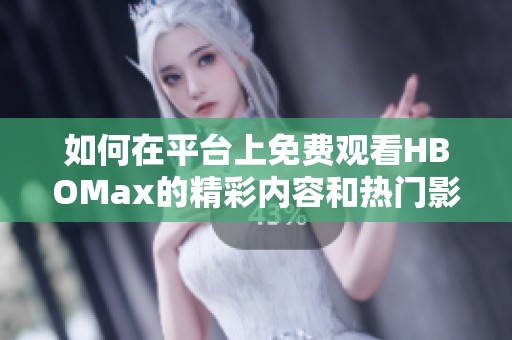 如何在平台上免费观看HBOMax的精彩内容和热门影视剧