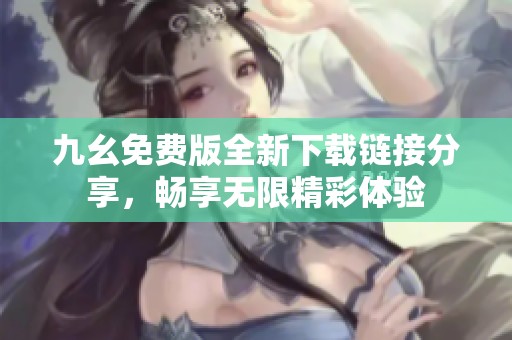 九幺免费版全新下载链接分享，畅享无限精彩体验