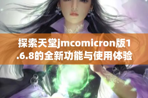 探索天堂jmcomicron版1.6.8的全新功能与使用体验