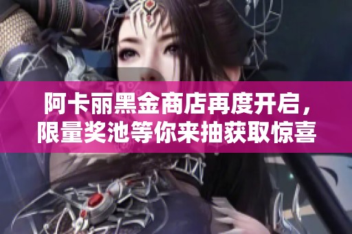 阿卡丽黑金商店再度开启，限量奖池等你来抽获取惊喜优惠！
