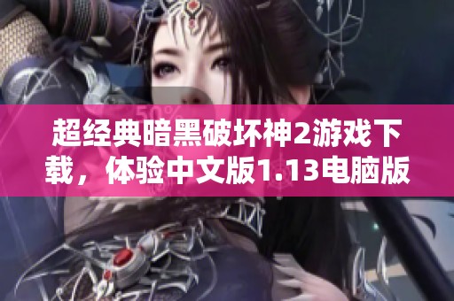 超经典暗黑破坏神2游戏下载，体验中文版1.13电脑版魅力