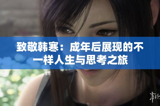 致敬韩寒：成年后展现的不一样人生与思考之旅