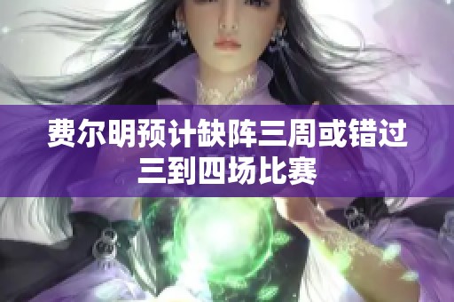 费尔明预计缺阵三周或错过三到四场比赛
