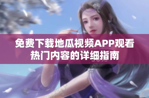 免费下载地瓜视频APP观看热门内容的详细指南