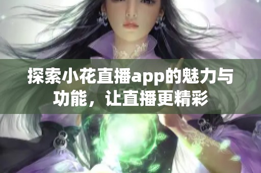 探索小花直播app的魅力与功能，让直播更精彩