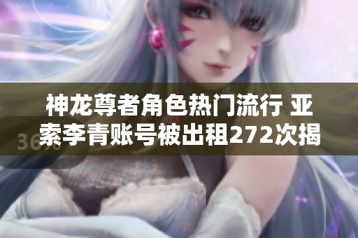 神龙尊者角色热门流行 亚索李青账号被出租272次揭秘