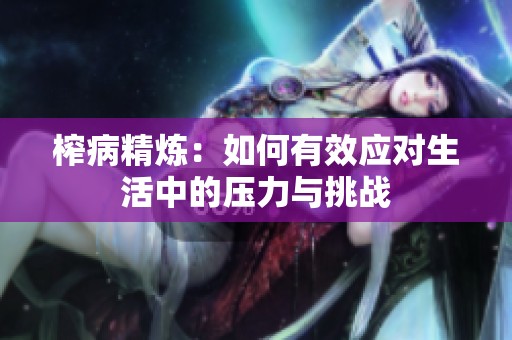 榨病精炼：如何有效应对生活中的压力与挑战