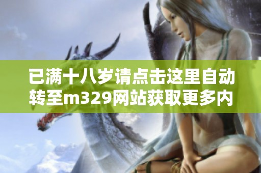 已满十八岁请点击这里自动转至m329网站获取更多内容