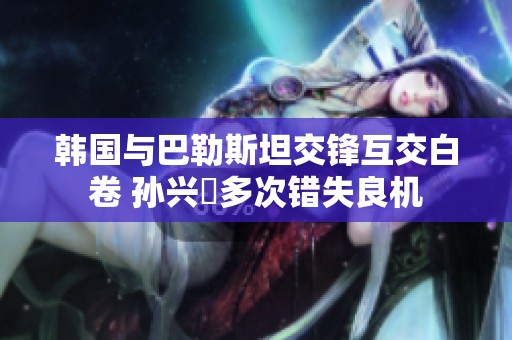 韩国与巴勒斯坦交锋互交白卷 孙兴慜多次错失良机