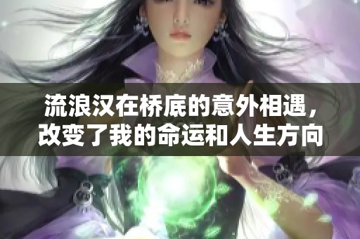 流浪汉在桥底的意外相遇，改变了我的命运和人生方向