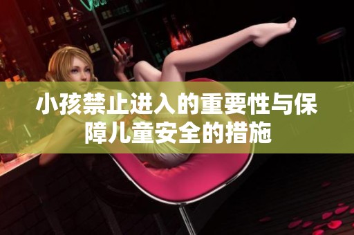 小孩禁止进入的重要性与保障儿童安全的措施